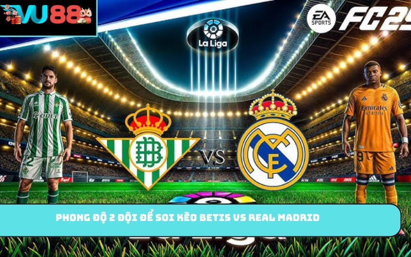 Phong độ 2 đội để soi kèo Betis vs Real Madrid