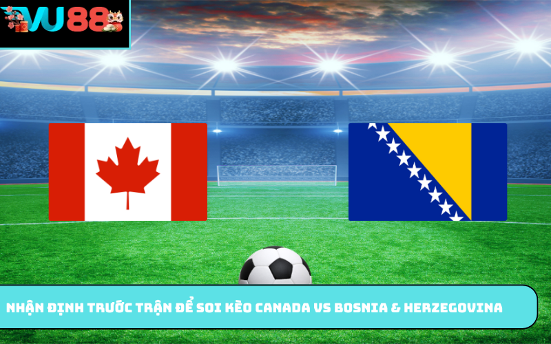 Nhận định trước trận để soi kèo Canada vs Bosnia & Herzegovina