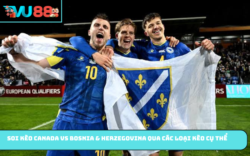 Soi kèo Canada vs Bosnia & Herzegovina qua các loại kèo cụ thể