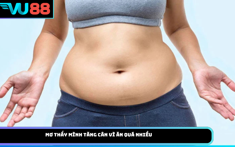 Mơ thấy mình tăng cân vì ăn quá nhiều