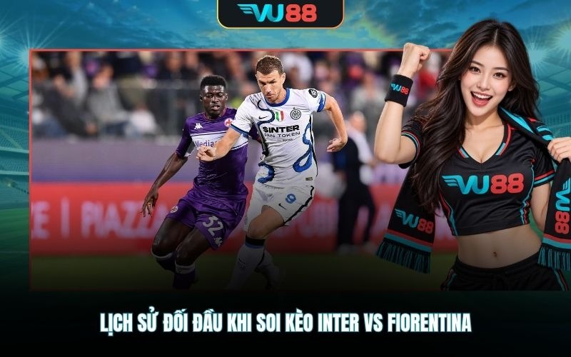 Lịch sử đối đầu khi soi kèo Inter Vs Fiorentina