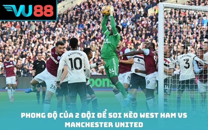 Phong độ của 2 đội để soi kèo West Ham vs Manchester United