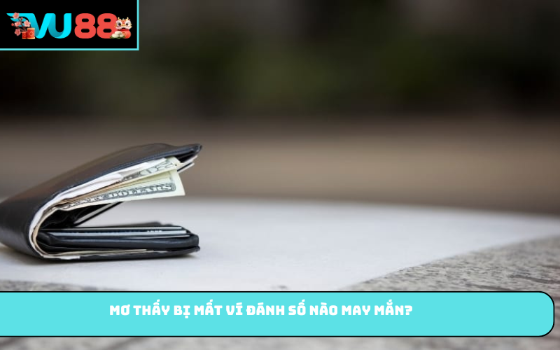 Mơ thấy bị mất ví đánh số nào may mắn?