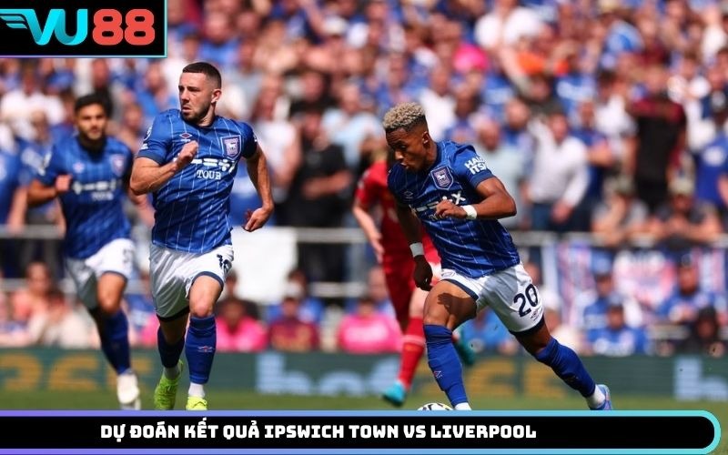 Dự Đoán Kết Quả Ipswich Town Vs Liverpool