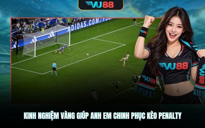 Kinh nghiệm vàng giúp anh em chinh phục kèo penalty