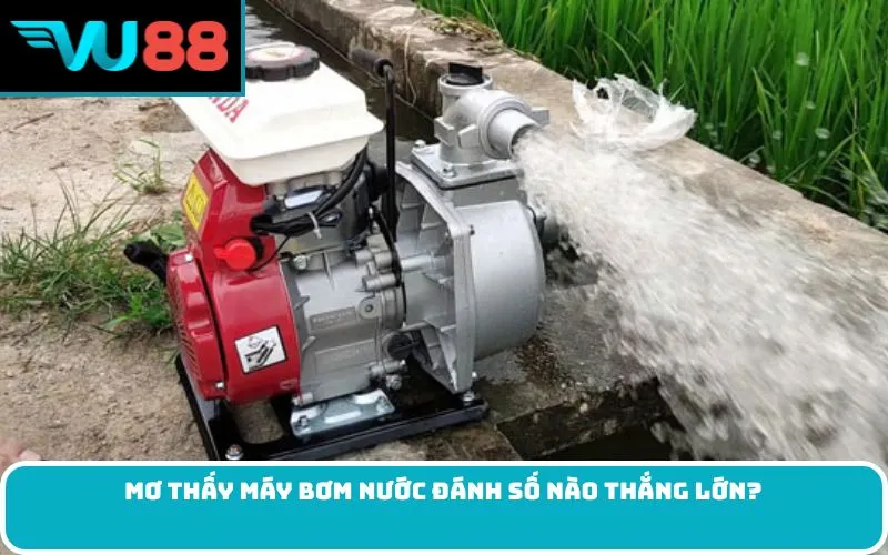 Mơ thấy máy bơm nước đánh số nào thắng lớn?