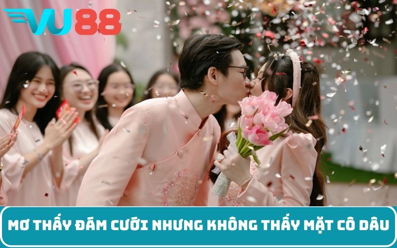 Mơ thấy đám cưới nhưng không thấy mặt cô dâu