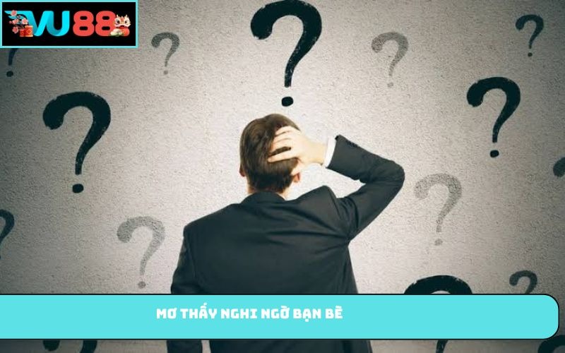 Mơ thấy nghi ngờ bạn bè