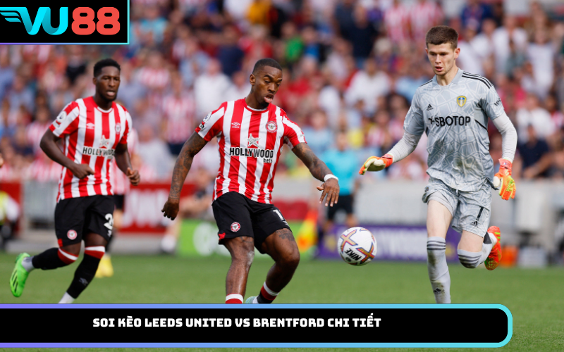 Soi Kèo Leeds United Vs Brentford Chi Tiết