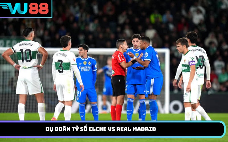 Dự đoán tỷ số Elche vs Real Madrid