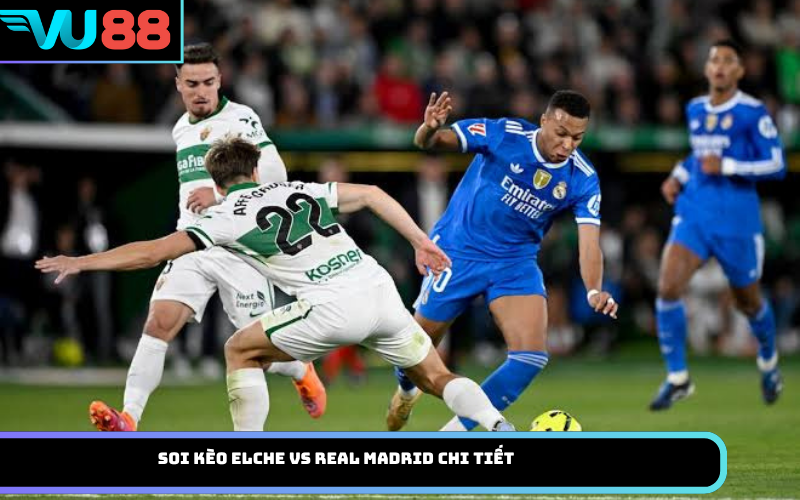 Soi kèo Elche vs Real Madrid chi tiết