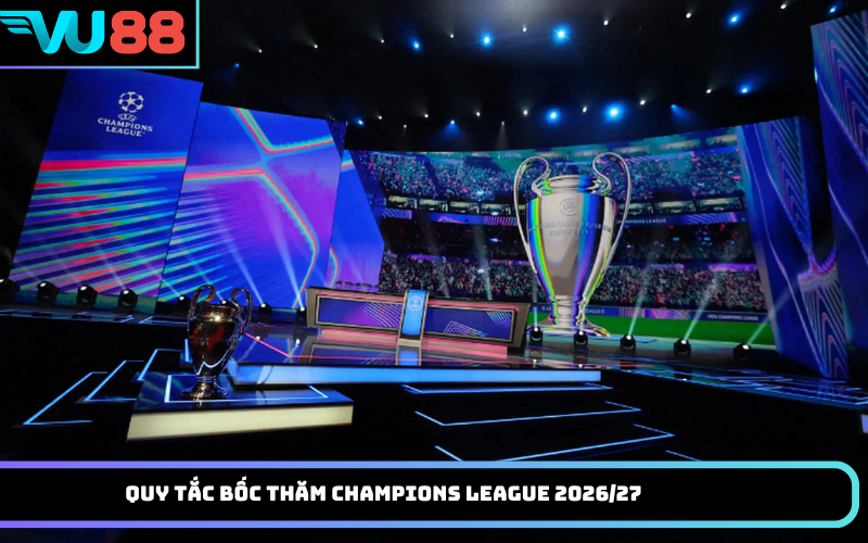 Quy Tắc Bốc Thăm Champions League 2026/27