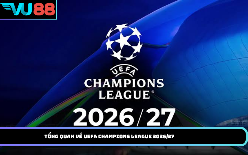 Tổng Quan Về UEFA Champions League 2026/27