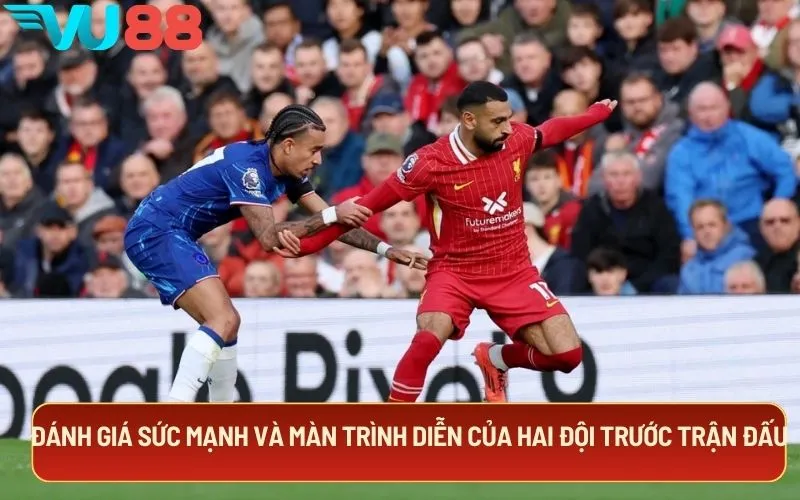 Đánh giá sức mạnh và màn trình diễn của hai đội trước trận đấu