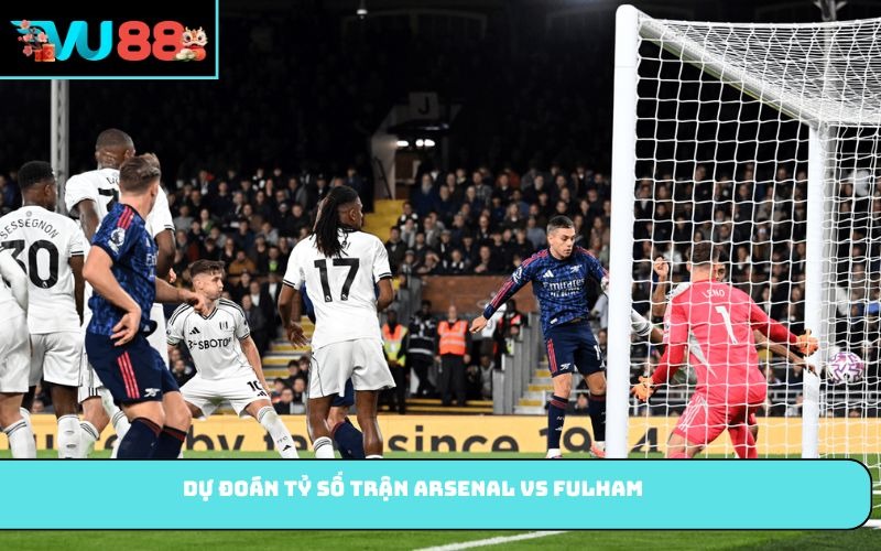 Dự đoán tỷ số trận Arsenal vs Fulham