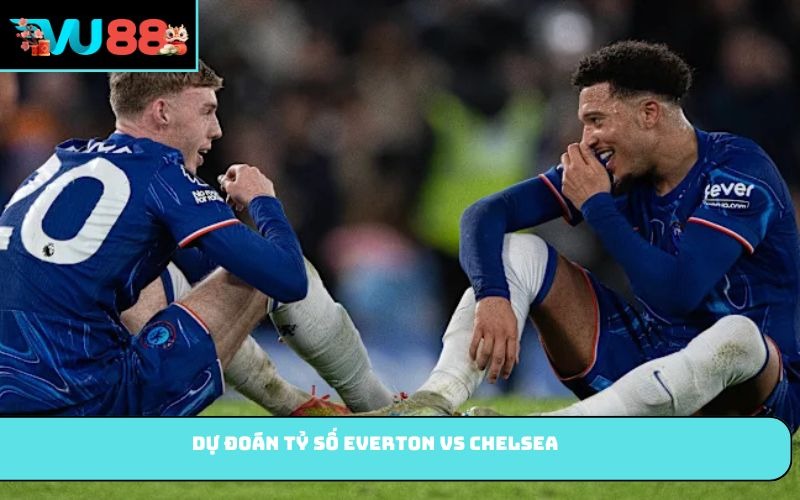 Dự đoán tỷ số Everton vs Chelsea