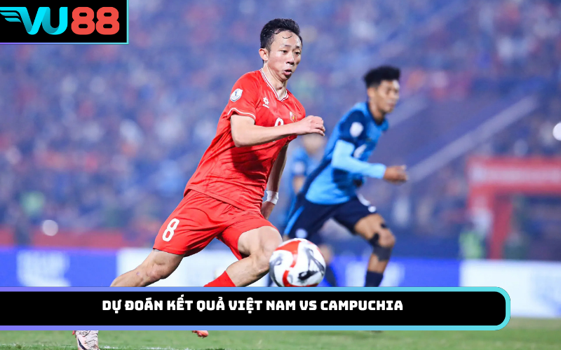 Dự đoán kết quả Việt Nam Vs Campuchia