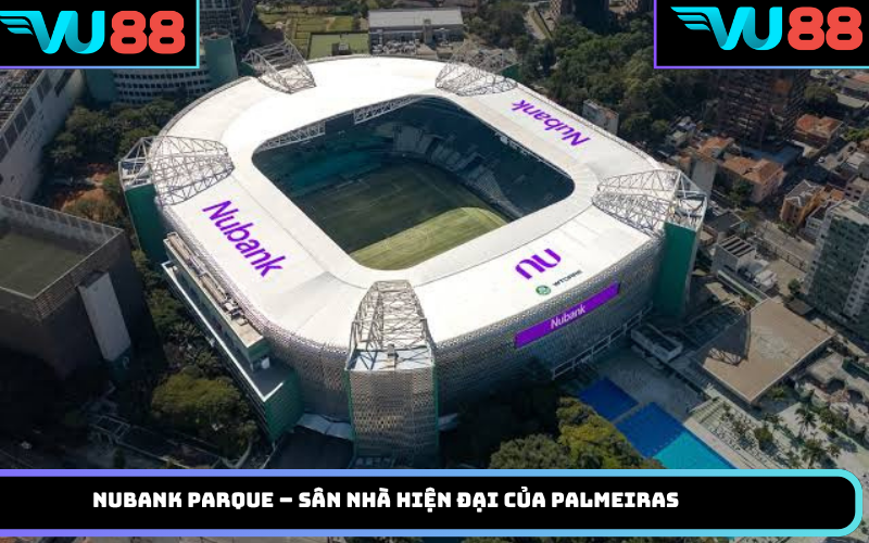 Nubank Parque – sân nhà hiện đại của Palmeiras
