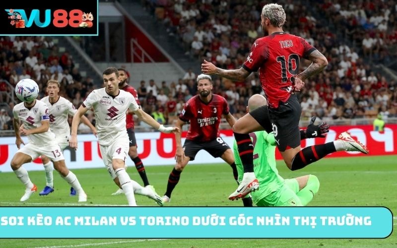 Soi kèo AC Milan vs Torino dưới góc nhìn thị trường
