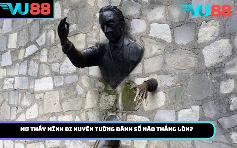 Mơ thấy mình đi xuyên tường đánh số nào thắng lớn?