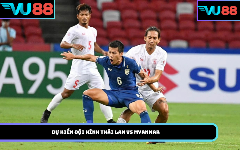 Dự kiến đội hình Thái Lan Vs Myanmar