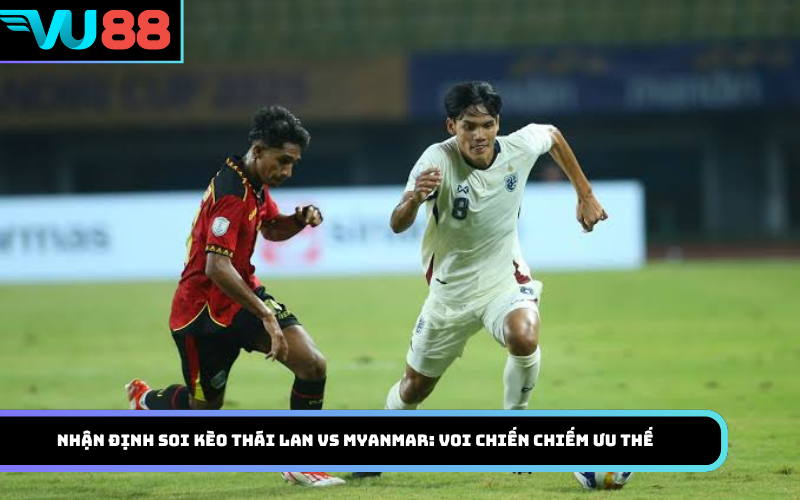 Nhận định soi kèo Thái Lan Vs Myanmar: Voi chiến chiếm ưu thế