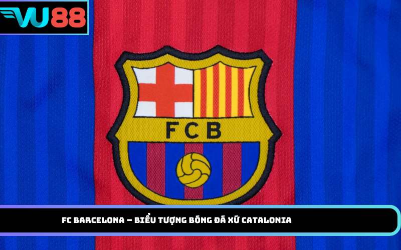 FC Barcelona – Biểu tượng bóng đá xứ Catalonia