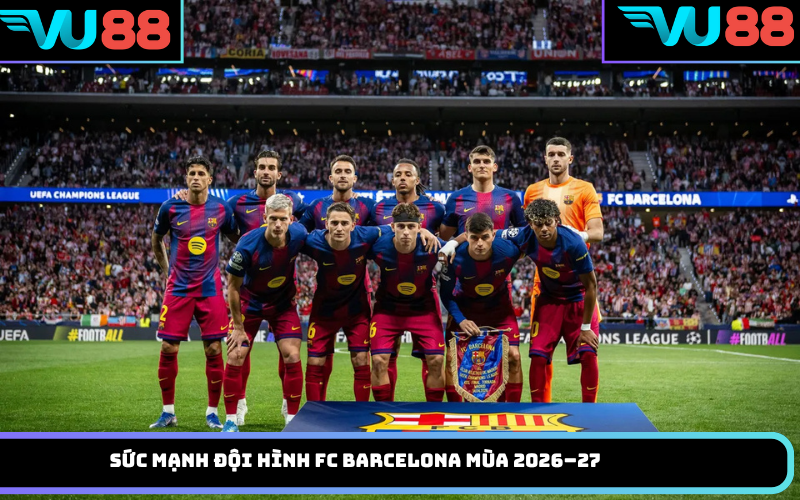 Sức mạnh đội hình FC Barcelona mùa 2026–27