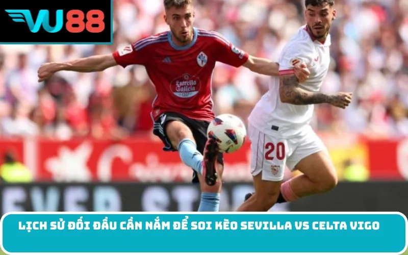 Lịch sử đối đầu cần nắm để soi kèo Sevilla Vs Celta Vigo