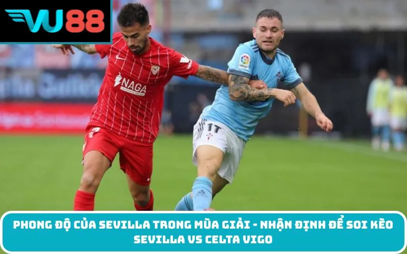 Phong độ của Sevilla trong mùa giải - Nhận định để soi kèo Sevilla Vs Celta Vigo