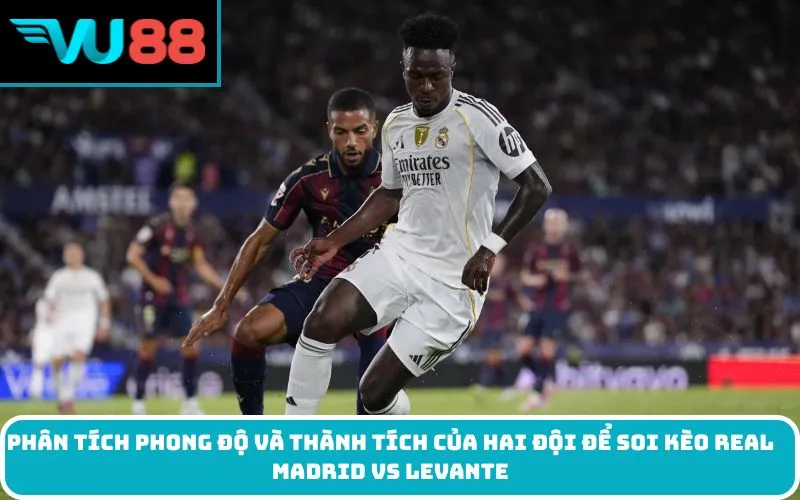 Phân tích phong độ và thành tích của hai đội để soi kèo Real Madrid Vs Levante