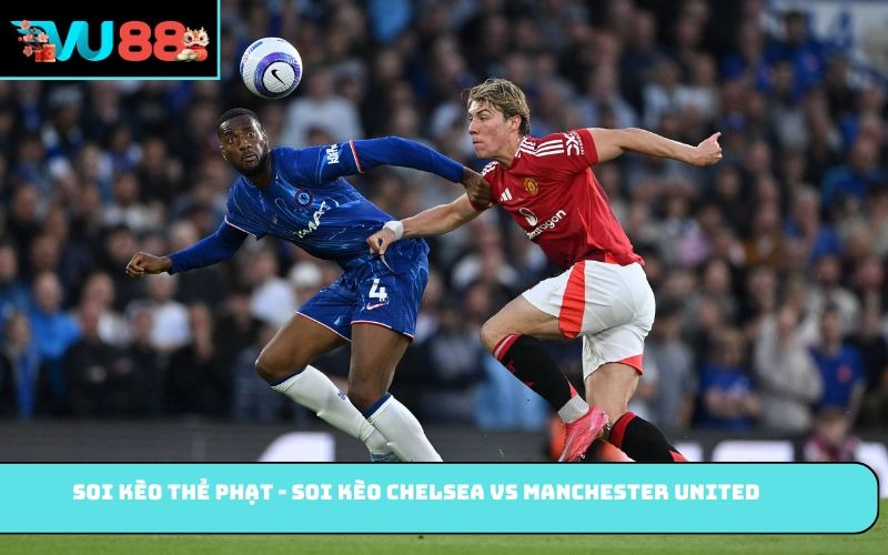 Soi kèo thẻ phạt - soi kèo Chelsea vs Manchester United