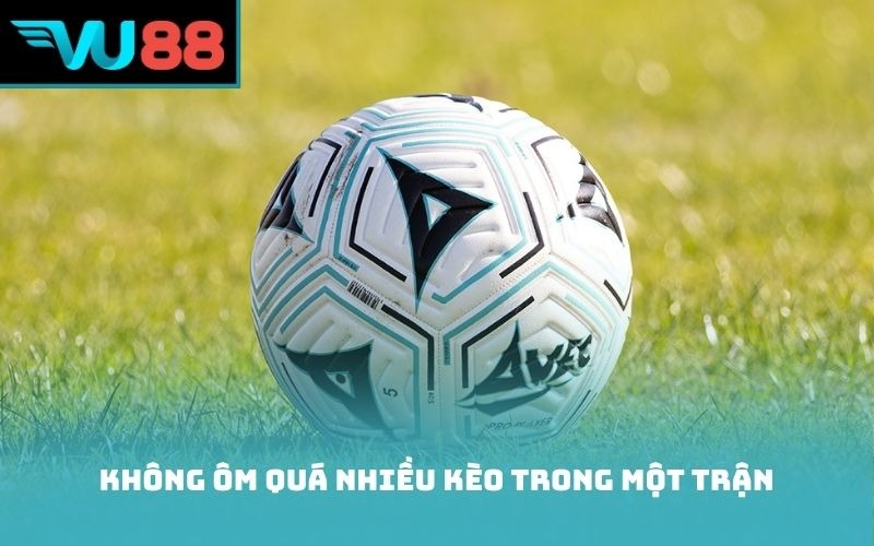 Không ôm quá nhiều kèo trong một trận