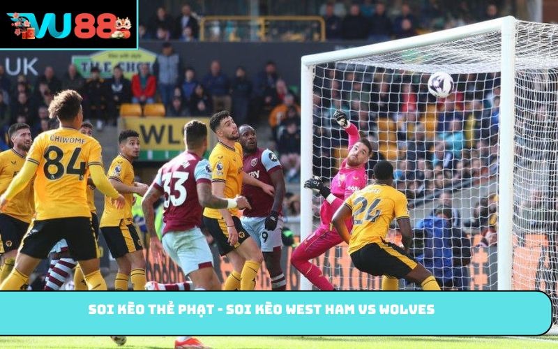 Soi kèo thẻ phạt - Soi kèo West Ham vs Wolves