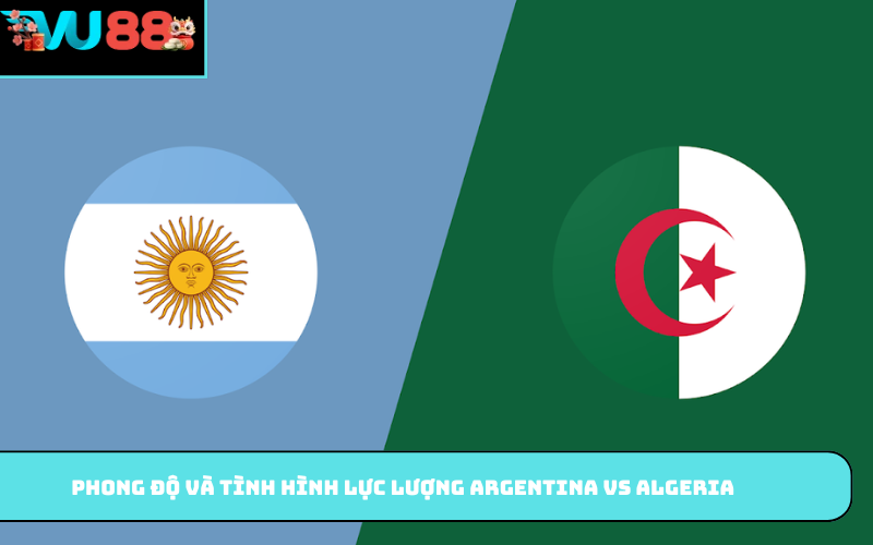 Phong độ và tình hình lực lượng Argentina Vs Algeria