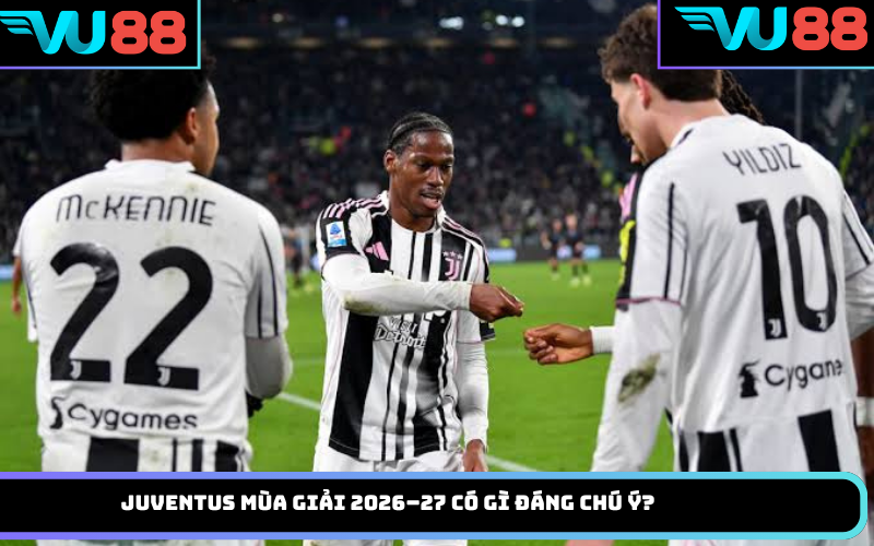 Juventus mùa giải 2026–27 có gì đáng chú ý?