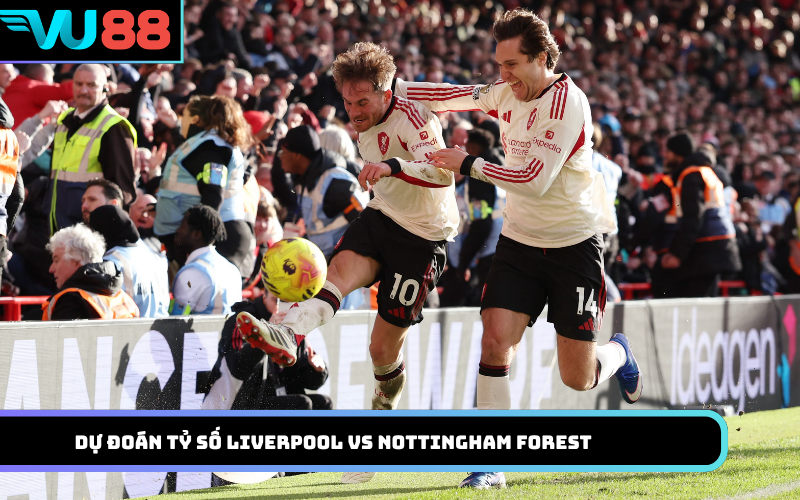 Dự đoán tỷ số Liverpool Vs Nottingham Forest