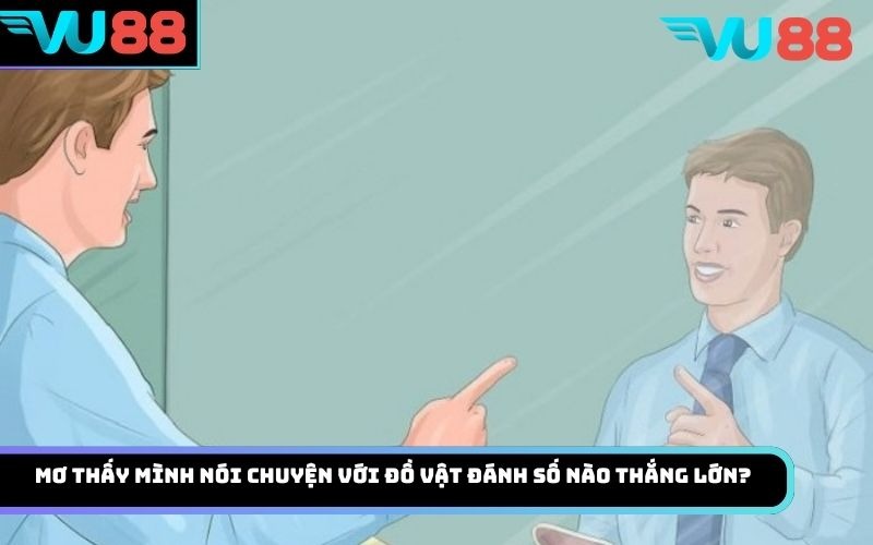 Mơ thấy mình nói chuyện với đồ vật đánh số nào thắng lớn?