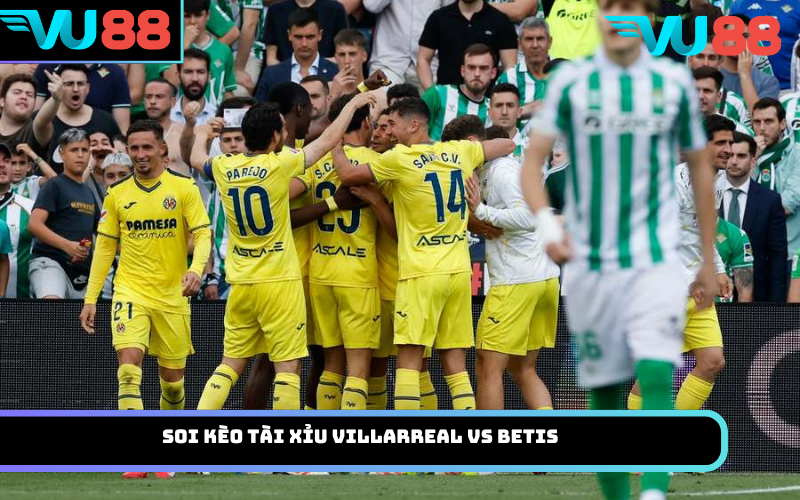 Soi kèo Tài Xỉu Villarreal vs Betis