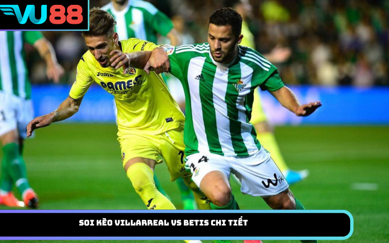 Soi kèo Villarreal vs Betis chi tiết