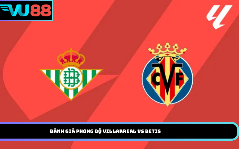 Đánh giá phong độ Villarreal vs Betis