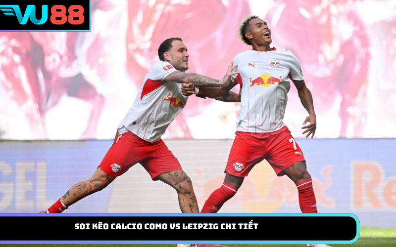 Soi Kèo Calcio Como Vs Leipzig Chi Tiết