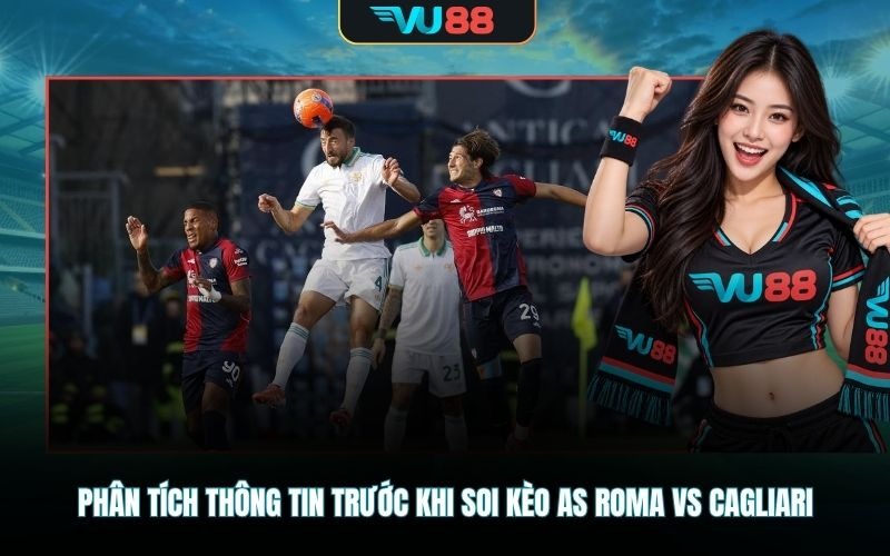 Phân tích thông tin trước khi soi kèo AS Roma vs Cagliari