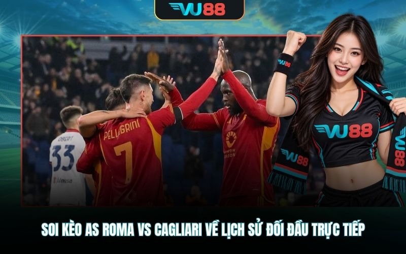 Soi kèo AS Roma vs Cagliari về lịch sử đối đầu trực tiếp
