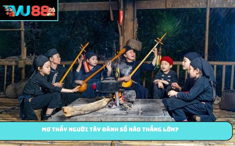 Mơ thấy người Tày đánh số nào thắng lớn?