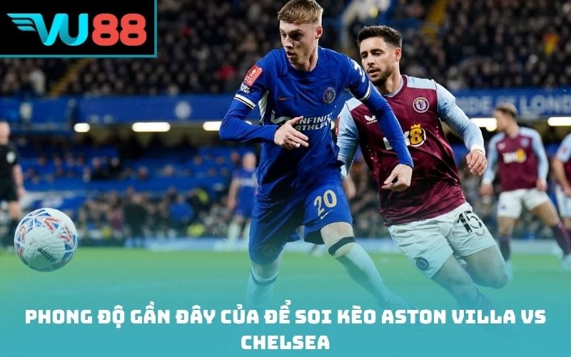 Phong độ gần đây của để soi kèo Aston Villa vs Chelsea