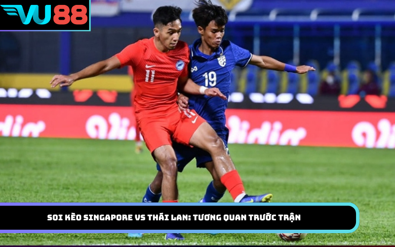Soi kèo Singapore vs Thái Lan: Tương quan trước trận