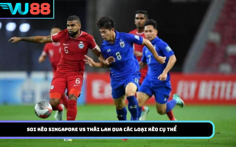 Soi kèo Singapore vs Thái Lan qua các loại kèo cụ thể