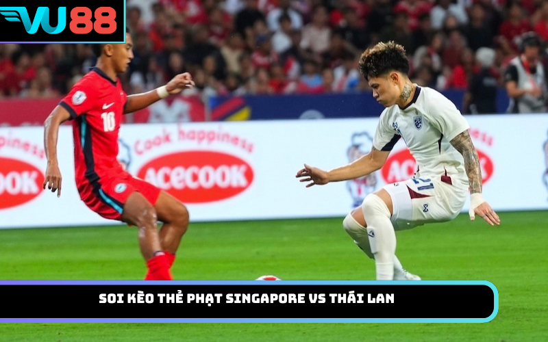 Soi kèo thẻ phạt Singapore Vs Thái Lan