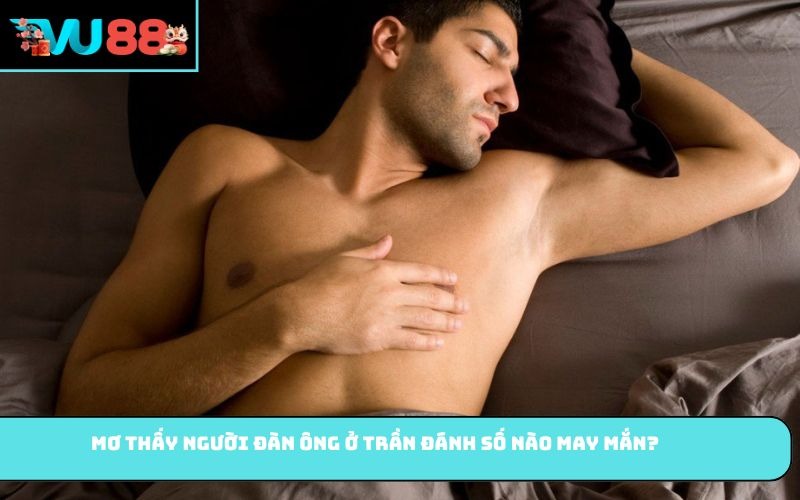 Mơ thấy người đàn ông ở trần đánh số nào may mắn?